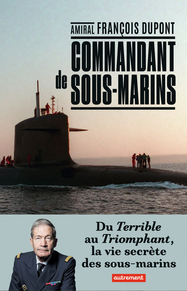 Commandant de sous-marins - Du Terrible au Triomphant, la vie secrète des sous-marins