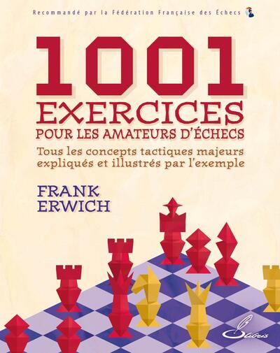 1001 exercices pour les amateurs d'échecs - Tous les concepts tactiques majeurs expliqués et illustrés par l'exemple