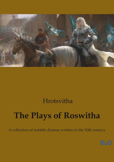 The Plays of Roswitha - A collection of notable dramas written in the 10th century