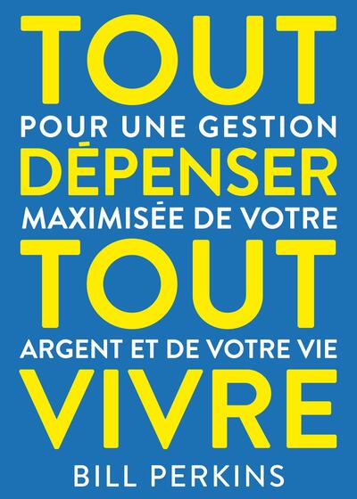 Tout dépenser, tout vivre - Pour une gestion maximisée de votre argent et de votre vie