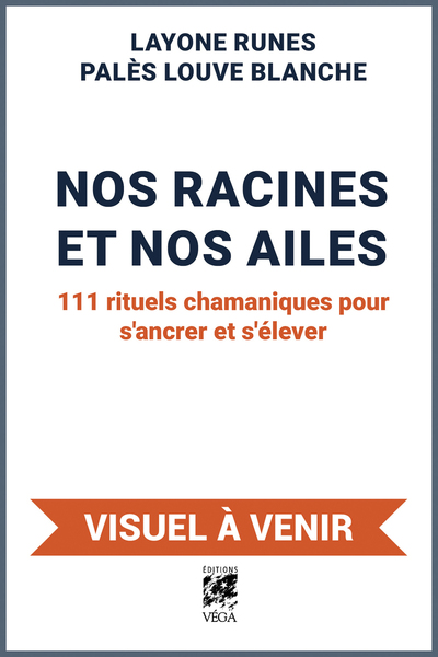 Nos racines et Nos ailes - 111 rituels chamaniques pour s¿ancrer et s¿élever