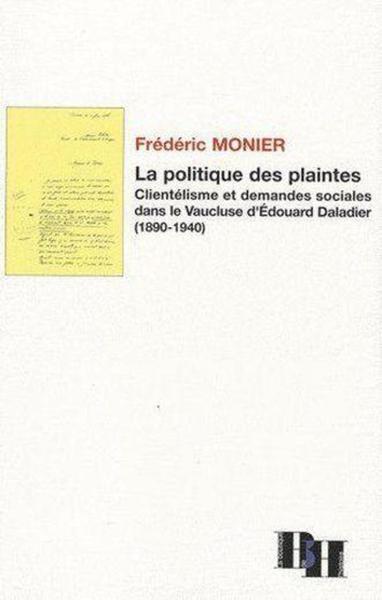 La Politique des plaintes - Clientélisme et demandes sociales dans le Vaucluse d'Edouard Daladier (1890-1940)