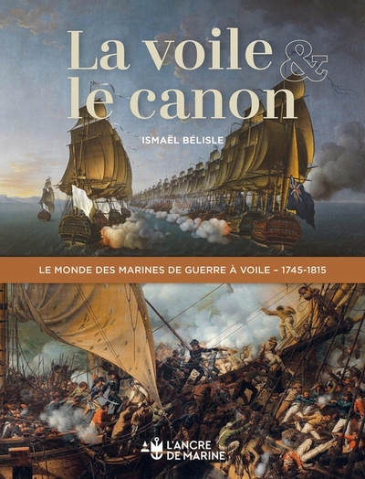 La voile et le canon - Le monde des marines de guerre à voile 1745 1815