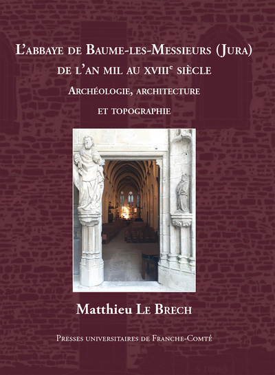 L'ABBAYE DE BAUME-LES-MESSIEURS (JURA) DE L'AN MIL AU XVIIIE SIECLE. ETUDES ARCHEOLOGIQUES, ARCHITEC