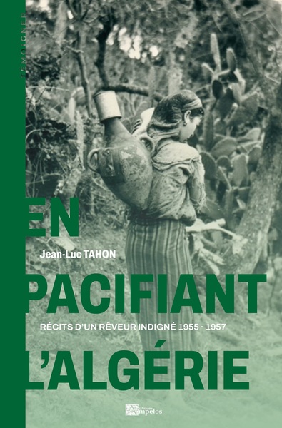 EN PACIFIANT L'ALGÉRIE - RÉCITS D'UN RÊVEUR INDIGNÉ 1955-1957