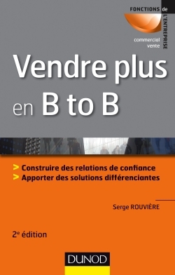 Vendre plus en B to B - 2e éd. - Construire des relations de confiance. Apporter des solutions différenciantes
