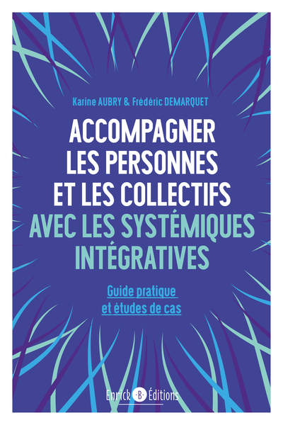 Accompagner les personnes et les collectifs avec les systémiques intégratives - Guide pratique et études de cas