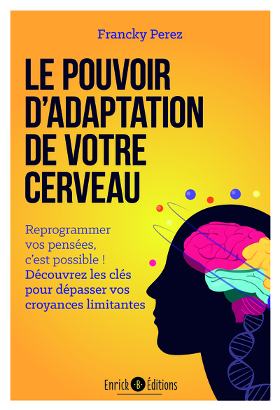 Le pouvoir d'adaptation de votre cerveau - Reprogrammer vos pensées, c’est possible ! Découvrez les clés pour dépasser vos croyances limitantes