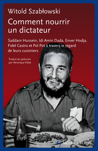 Comment nourrir un dictateur ? - Saddam Hussein, Idi Amin Dada, Enver Hodja, Fidel Castro et Pol Pot à travers le regard de leurs cuisiniers