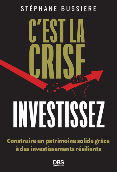 C'est la crise, investissez ! - Construire un patrimoine solide grâce à des investissements résilients
