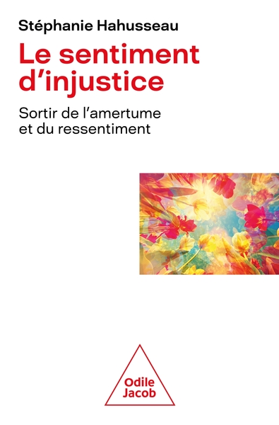 Le Sentiment d'injustice - Sortir de l'amertume et du ressentiment