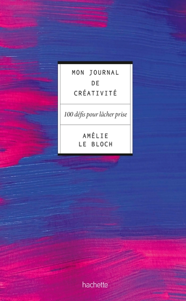 Mon journal de créativité - 100 défis pour lâcher prise