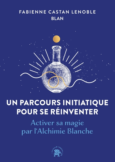 Un parcours initiatique pour se réinventer - Activer sa magie par l'Alchimie Blanche