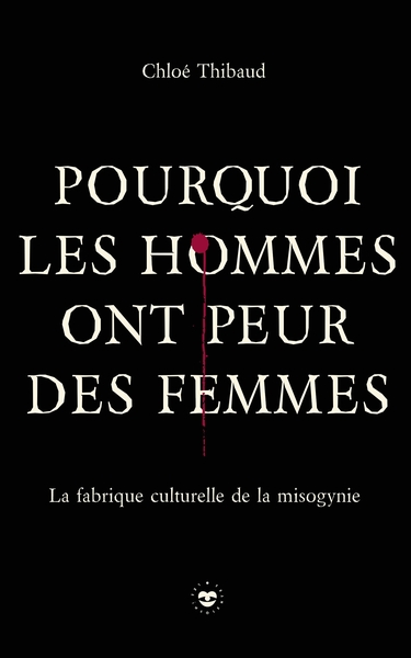 Pourquoi les hommes ont peur des femmes - La fabrique culturelle de la misogynie