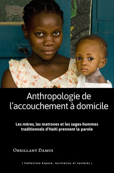 Anthropologie de l'accouchement à domicile - les meres, les matrones et les sa - Les mères, les matrones et les sages-hommes traditionnels d'Haïti prennent la parole