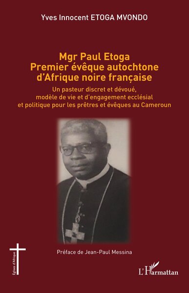 Mgr Paul Etoga premier évêque autochtone d'Afrique noire française - Un pasteur discret et dévoué, modèle de vie et d'engagement ecclésial et politique pour les prêtres et évêques au Cameroun