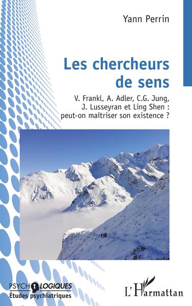 Les chercheurs de sens - V. Frankl, A. Adler, C.G.Jung, J. Lusseyran et Ling Shen : peut-on maîtriser son existence ?