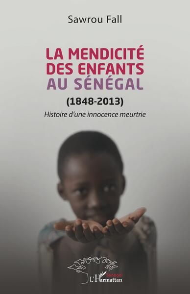 La mendicité des enfants au Sénégal (1848-2013) - Histoire d'une innocence meurtrie