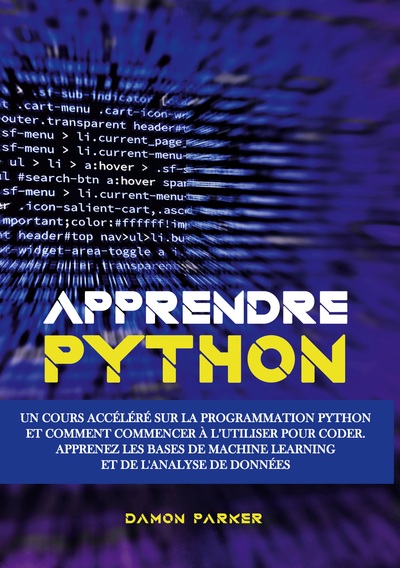 Apprendre Python - Un Cours Accéléré sur la Programmation Python et Comment Commencer à l'Utiliser pour Coder. Apprenez les Bases de Machine Learning et de l'Analyse de Données