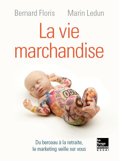 Vie marchandise (La) - DU BERCEAU A LA RETRAITE LE MARKETING VEILLE SUR VOUS