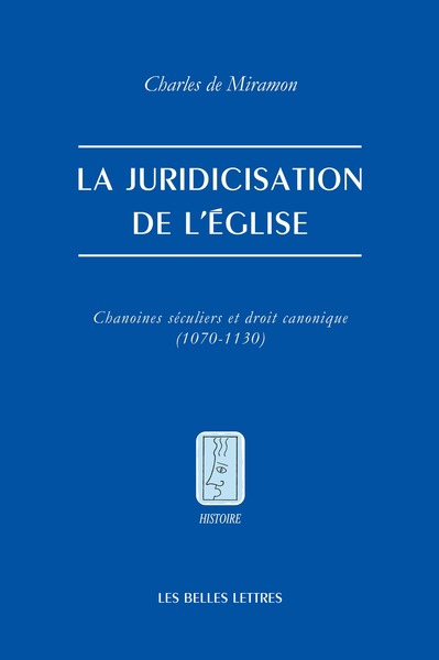 La juridicisation de l'Église - Chanoines séculiers et droit canonique (1070-1130)