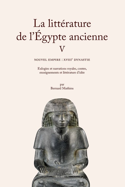 La littérature de l'Égypte ancienne. Volume V - Nouvel Empire : XVIIIe dynastie. Eulogies et narrations royales, contes, enseignements et littérature d’idée