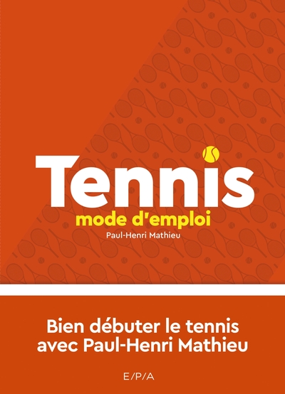 Tennis, mode d'emploi - Nouvelle édition - Bien débuter le tennis avec Paul-Henri Matthieu