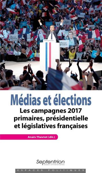 Médias et élections - Les campagnes 2017 primaires, présidentielle et législatives françaises