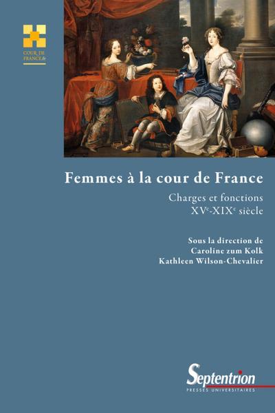 Femmes à la cour de France - Charges et fonctions - XVe-XIXe siècle
