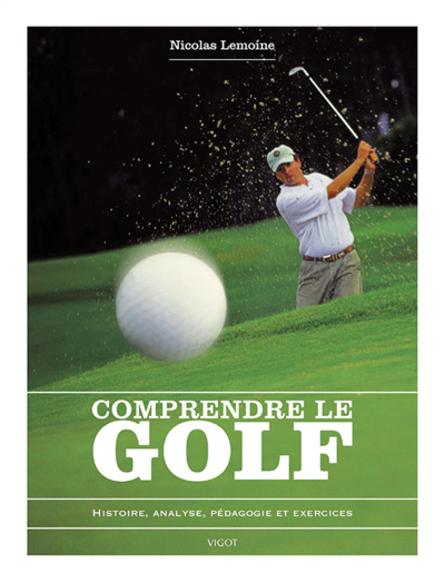 Comprendre le golf - Histoire, analyse, pédagogie et exercices