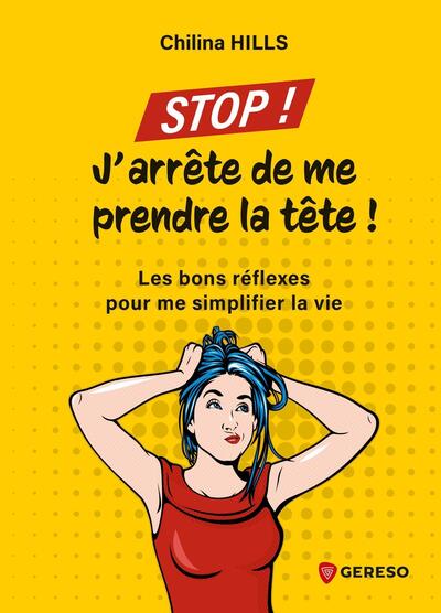 Stop ! J'arrête de me prendre la tête ! - Les bons réflexes pour me simplifier la vie