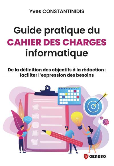 Guide pratique du cahier des charges informatique - De la définition des objectifs à la rédactionet#8201;: faciliter let#8217;expression des besoins