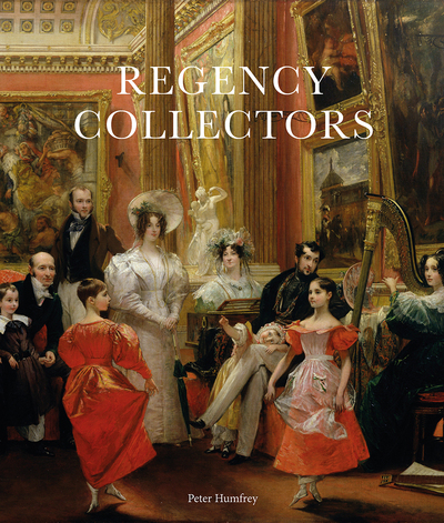 Regency Collectors - Buying and Displaying Old Masters in Early Nineteenth-Century Britain