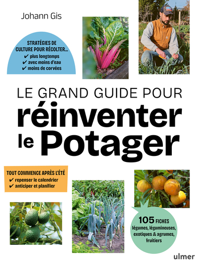 Le Grand Guide pour réinventer le potager - Stratégies de culture pour récolter plus longtemps, avec moins d'eau, moins de corvées · Toute commence après l'été : repenser le calendrier, anticiper et planifier · 105 fiches