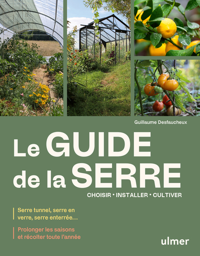 Le guide de la serre - Choisir, installer, cultiver - Serre tunnel, serre en verre, serre enterrée... - Prolonger les saisons et récolter toute l'année
