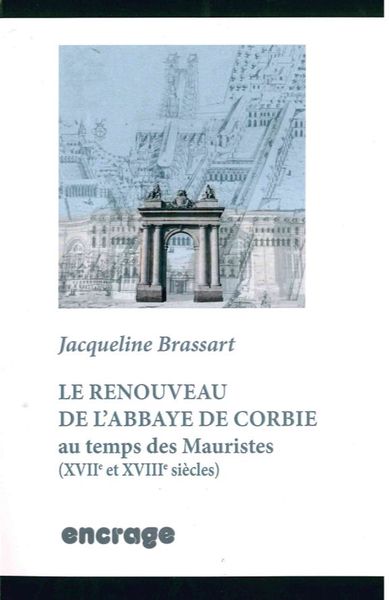 Le Renouveau de l'Abbaye de Corbie Au Temps des Mauristes - XVIIe et XVIIIe siècles