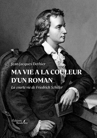 Ma vie a la couleur d'un roman - La courte vie de Friedrich Schiller
