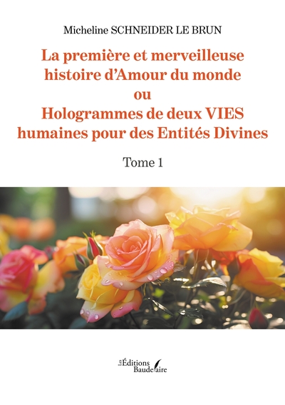 La première et merveilleuse histoire d'Amour du monde - ou Hologrammes de deux VIES humaines pour des Entités Divines - Tome 1