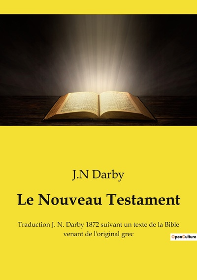 Le Nouveau Testament - Traduction J. N. Darby 1872 suivant un texte de la Bible venant de l'original grec