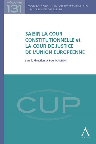 SAISIR LA COUR CONSTITUTIONNELLE ET LA COUR DE JUSTICE DE L'UNION EUROPÉENNE - SOUS LA DIRECTION DE PAUL MARTENS