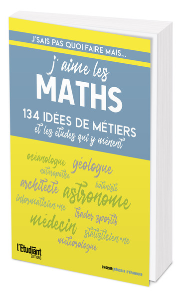 J'sais pas quoi faire... mais j'aime les maths - 134 idées de métiers et les études qui y mènent