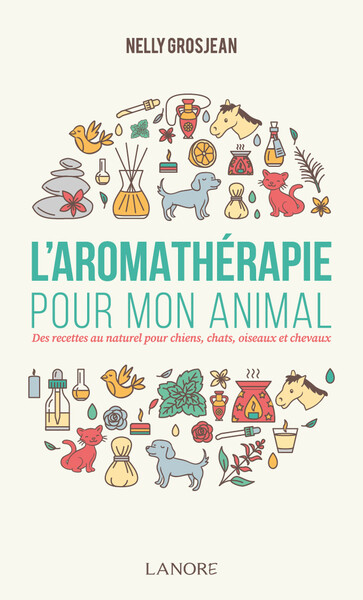 L'aromathérapie pour mon animal - Des recettes au naturel pour chiens, chats, oiseaux et chevaux