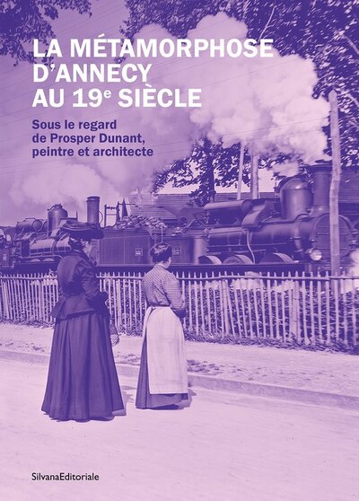 LA METAMORPHOSE D'ANNECY AU 19E SIECLE : SOUS LE REGARD DE PROSPER DUNANT, PEINTRE ET ARCHITECTE