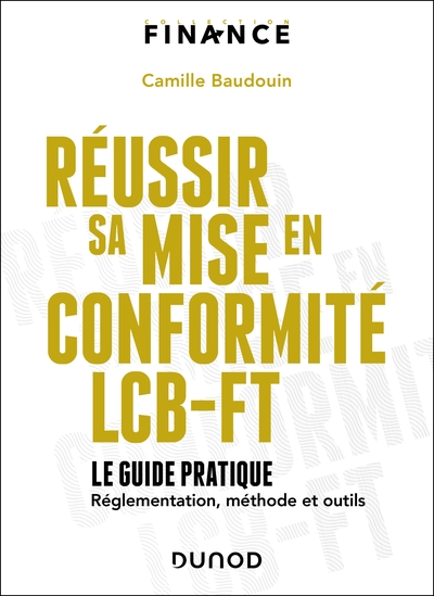 Réussir sa mise en conformité LCB-FT - Le guide pratique - réglementation, méthode et outils