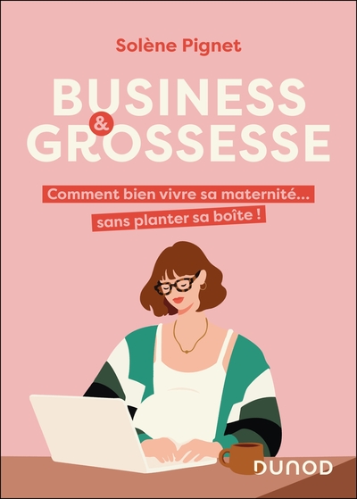 Business et grossesse - Comment bien vivre sa maternité... sans planter sa boîte !