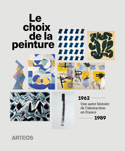 Le Choix de la peinture - Une autre histoire de l’abstraction, en France, 1962-1989