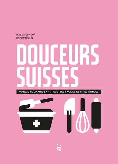 Douceurs suisses - Voyage culinaire en 45 recettes faciles et irrésistibles
