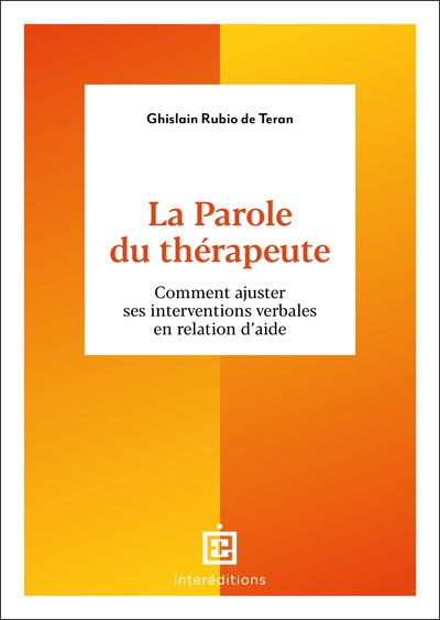 La Parole du thérapeute - Comment ajuster ses interventions verbales en relation d'aide