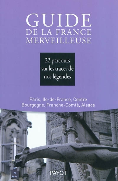 Guide de la France merveilleuse : Paris, Ile-de-France, Centre, Bourgogne, Franche-Comté, Alsace