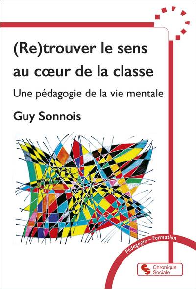 (Re)trouver le sens au coeur de la classe - Une pédagogie de la vie mentale